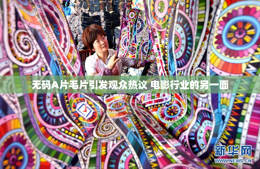 无码A片毛片引发观众热议 电影行业的另一面