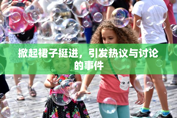 掀起裙子挺进，引发热议与讨论的事件