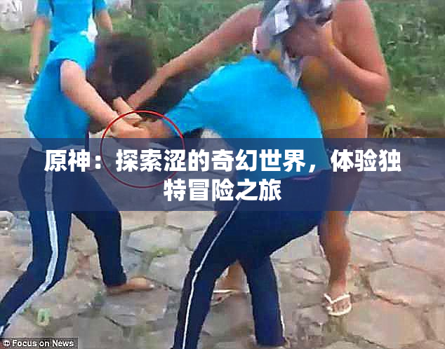 原神：探索涩的奇幻世界，体验独特冒险之旅