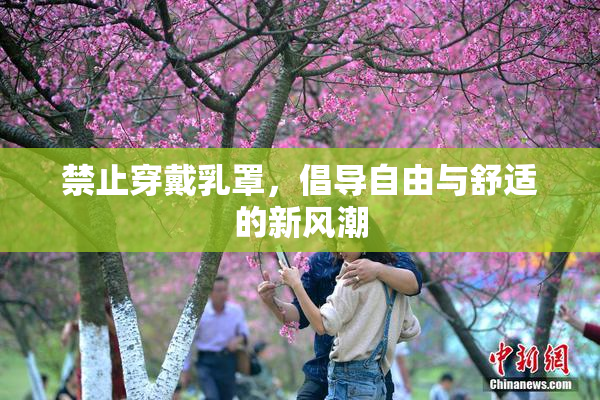 禁止穿戴乳罩，倡导自由与舒适的新风潮