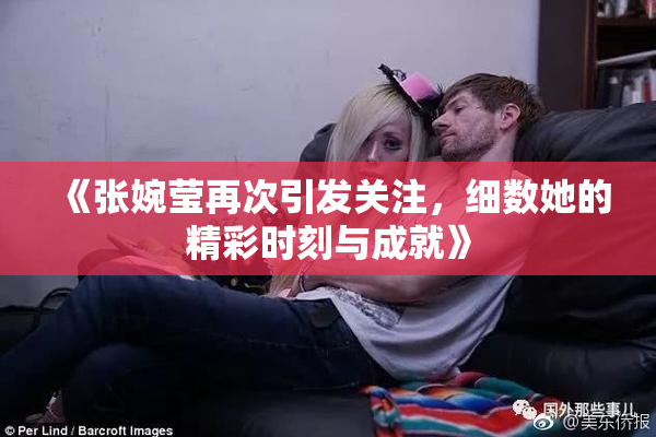 《张婉莹再次引发关注，细数她的精彩时刻与成就》