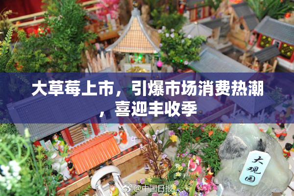 大草莓上市，引爆市场消费热潮，喜迎丰收季