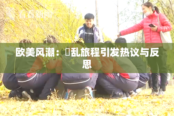 欧美风潮：婬乱旅程引发热议与反思