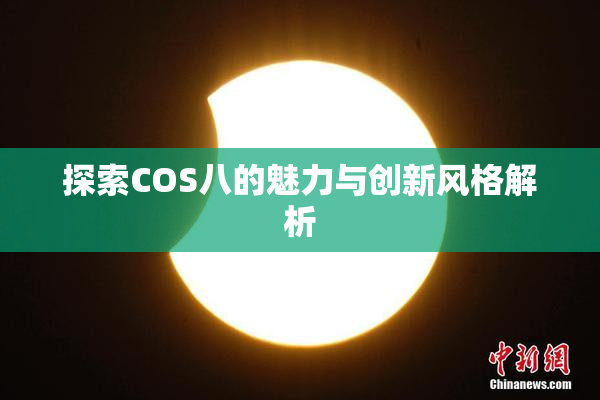 探索COS八的魅力与创新风格解析