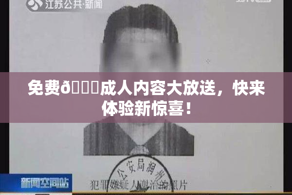 免费🔞成人内容大放送，快来体验新惊喜！