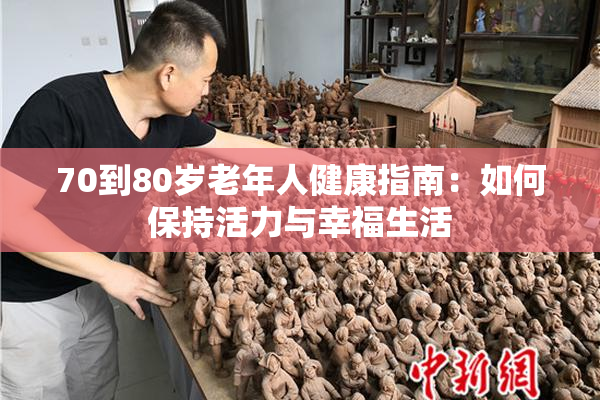 70到80岁老年人健康指南：如何保持活力与幸福生活