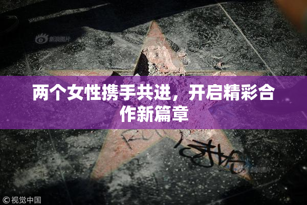两个女性携手共进，开启精彩合作新篇章