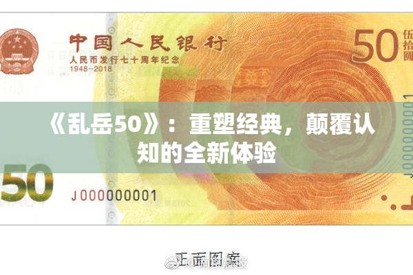 《乱岳50》：重塑经典，颠覆认知的全新体验