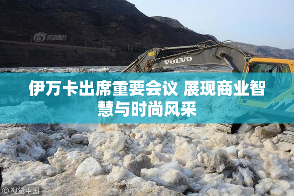 伊万卡出席重要会议 展现商业智慧与时尚风采