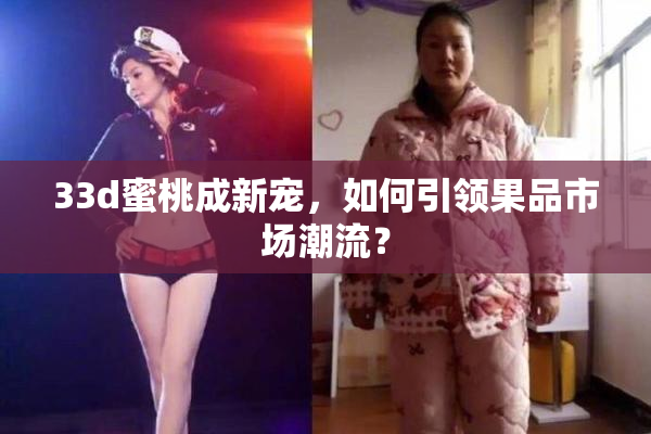 33d蜜桃成新宠，如何引领果品市场潮流？