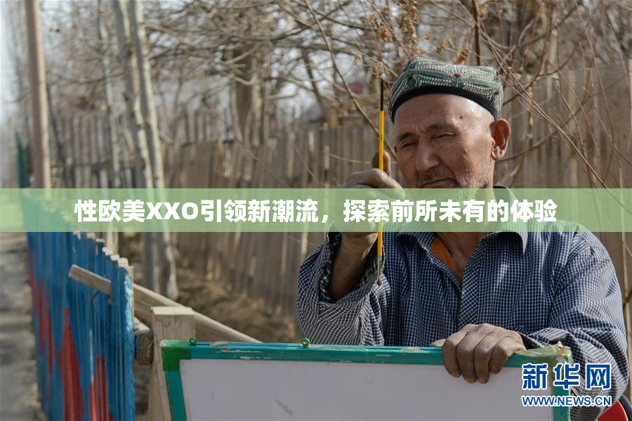 性欧美XXO引领新潮流，探索前所未有的体验