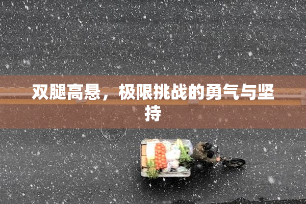 双腿高悬，极限挑战的勇气与坚持