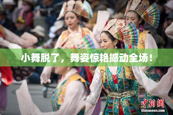 小舞脱了，舞姿惊艳撼动全场！