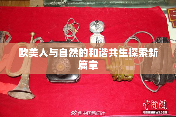 欧美人与自然的和谐共生探索新篇章