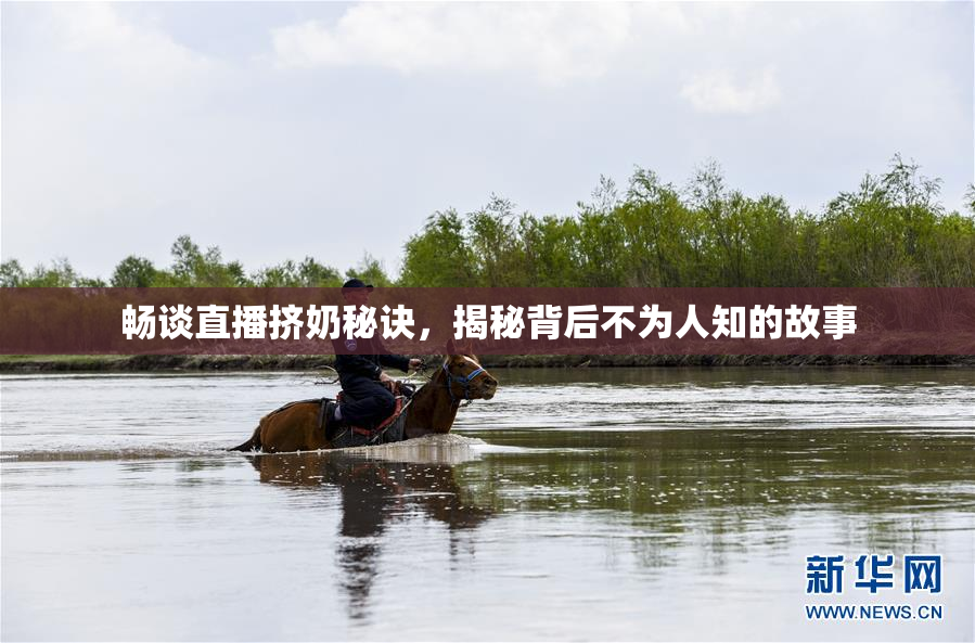 畅谈直播挤奶秘诀，揭秘背后不为人知的故事