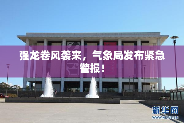 强龙卷风袭来，气象局发布紧急警报！