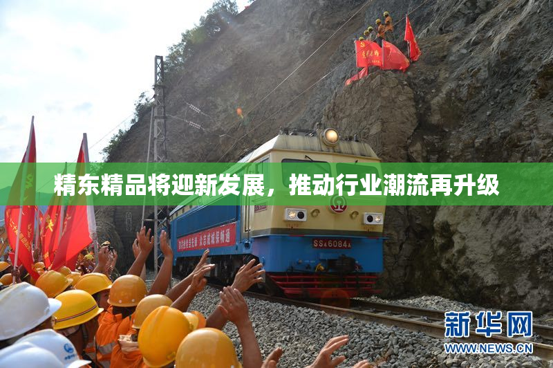 精东精品将迎新发展，推动行业潮流再升级