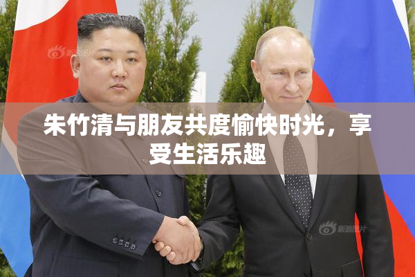 朱竹清与朋友共度愉快时光，享受生活乐趣