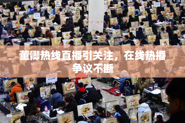 董卿热线直播引关注，在线热播争议不断