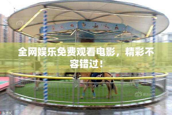全网娱乐免费观看电影，精彩不容错过！