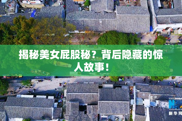 揭秘美女屁股秘？背后隐藏的惊人故事！