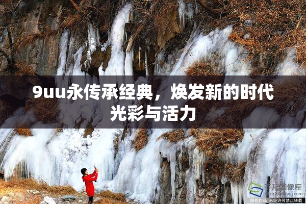 9uu永传承经典，焕发新的时代光彩与活力