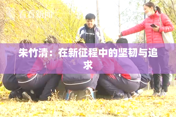 朱竹清：在新征程中的坚韧与追求