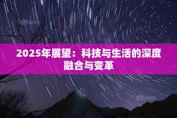 2025年展望：科技与生活的深度融合与变革