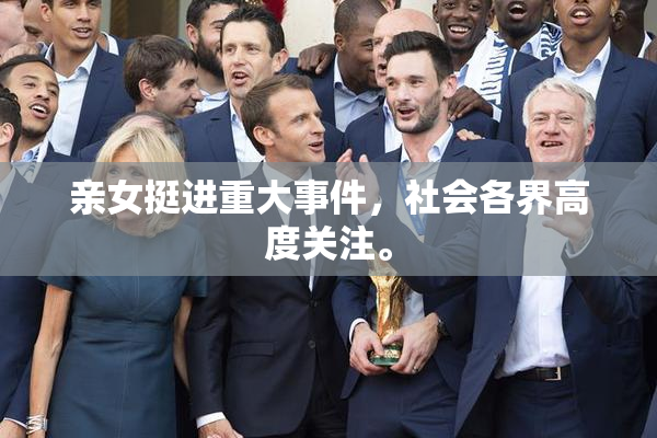 亲女挺进重大事件，社会各界高度关注。