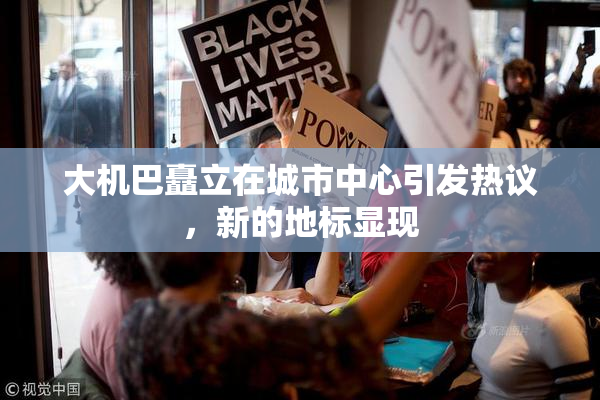 大机巴矗立在城市中心引发热议，新的地标显现