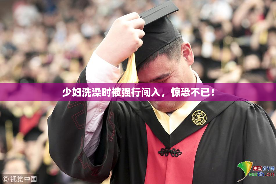 少妇洗澡时被强行闯入，惊恐不已！
