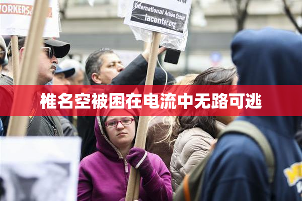 椎名空被困在电流中无路可逃