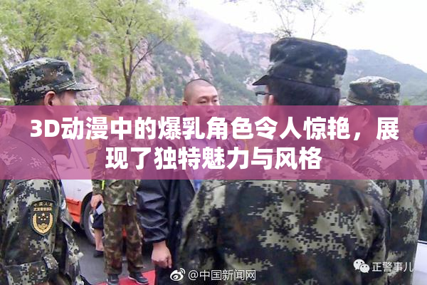 3D动漫中的爆乳角色令人惊艳，展现了独特魅力与风格