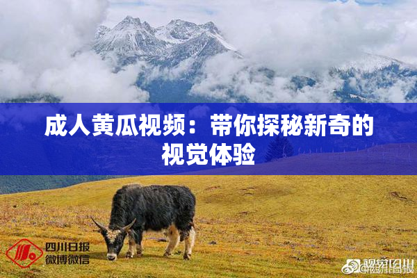 成人黄瓜视频：带你探秘新奇的视觉体验