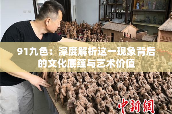 91九色：深度解析这一现象背后的文化底蕴与艺术价值