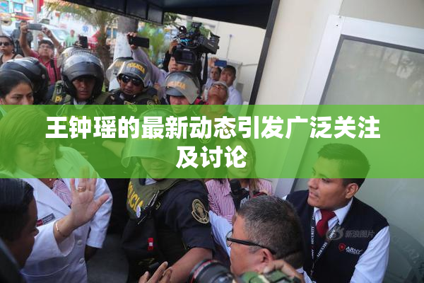 王钟瑶的最新动态引发广泛关注及讨论
