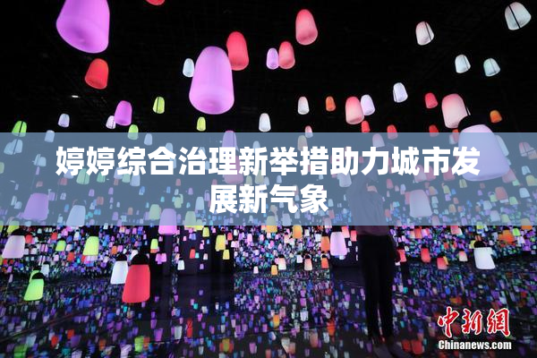 婷婷综合治理新举措助力城市发展新气象