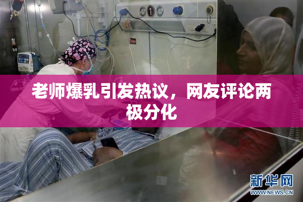 老师爆乳引发热议，网友评论两极分化