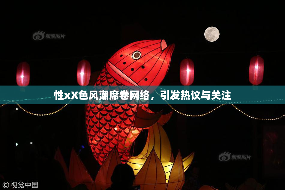 性xX色风潮席卷网络，引发热议与关注