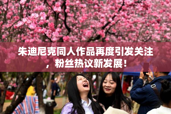 朱迪尼克同人作品再度引发关注，粉丝热议新发展！