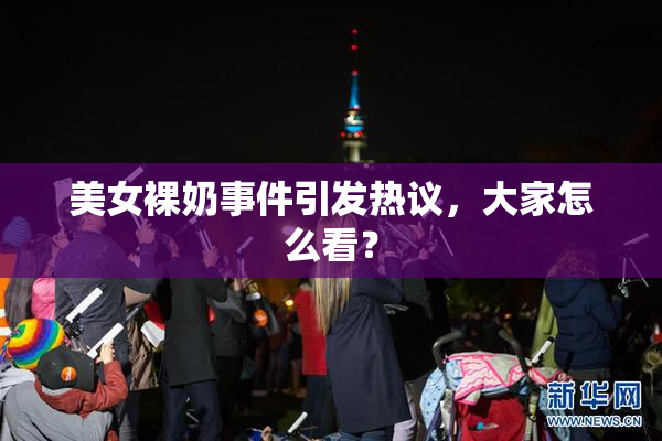 美女裸奶事件引发热议，大家怎么看？