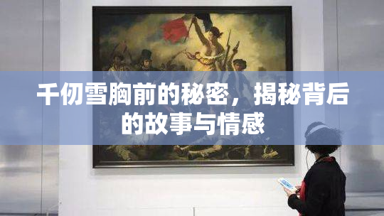 千仞雪胸前的秘密，揭秘背后的故事与情感