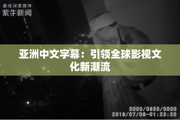 亚洲中文字幕：引领全球影视文化新潮流