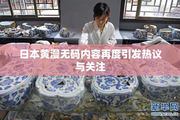 日本黄漫无码内容再度引发热议与关注