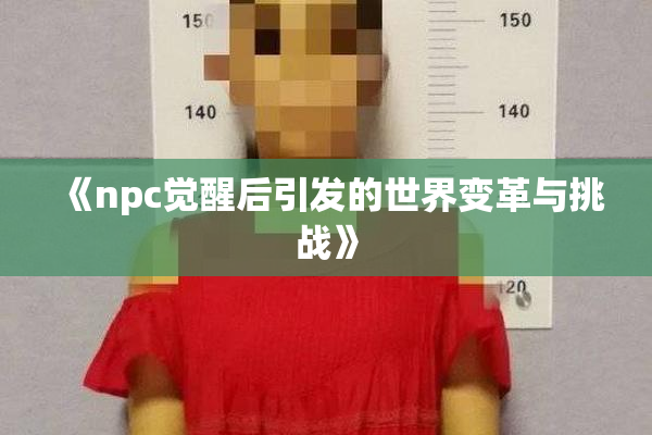 《npc觉醒后引发的世界变革与挑战》