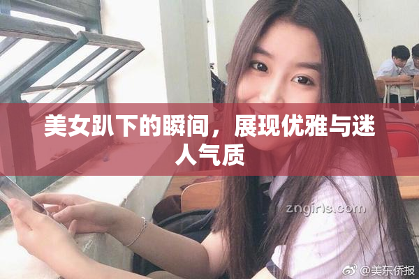 美女趴下的瞬间，展现优雅与迷人气质