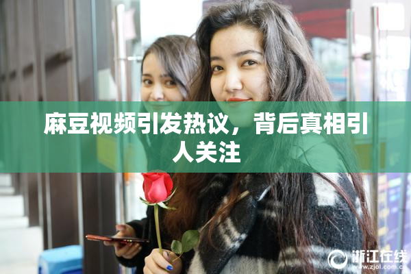 麻豆视频引发热议，背后真相引人关注
