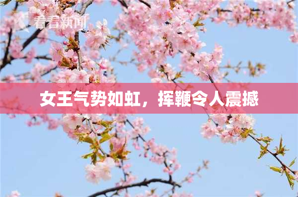 女王气势如虹，挥鞭令人震撼