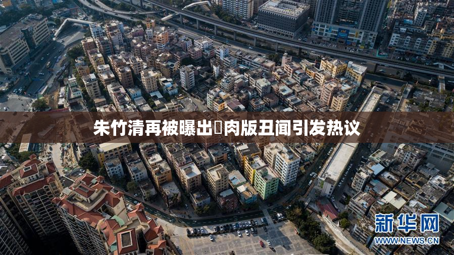 朱竹清再被曝出婬肉版丑闻引发热议