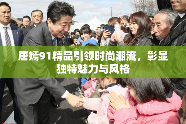 唐嫣91精品引领时尚潮流，彰显独特魅力与风格